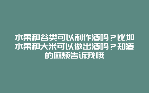 水果和谷类可以制作酒吗？比如水果和大米可以做出酒吗？知道的麻烦告诉我哦