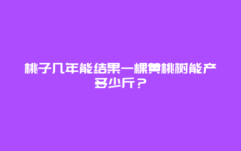 桃子几年能结果一棵黄桃树能产多少斤？