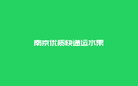 南京优质快递运水果