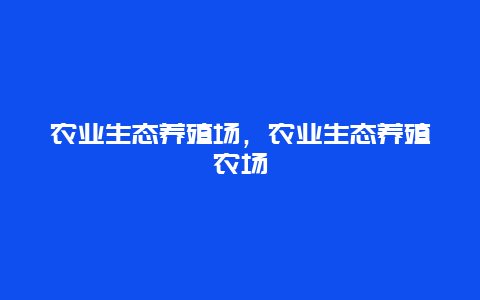 农业生态养殖场，农业生态养殖农场