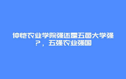 仲恺农业学院强还是五邑大学强？，五强农业强国