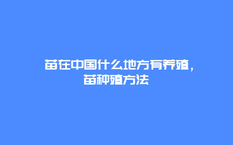 鸸苗在中国什么地方有养殖，祘苗种殖方法