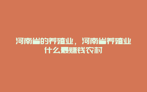 河南省的养殖业，河南省养殖业什么最赚钱农村