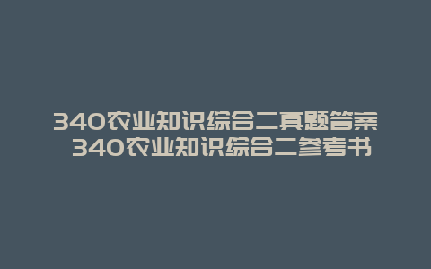 340农业知识综合二真题答案 340农业知识综合二参考书