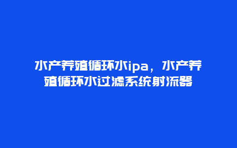 水产养殖循环水ipa，水产养殖循环水过滤系统射流器