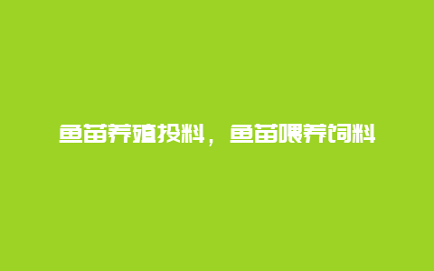 鱼苗养殖投料，鱼苗喂养饲料