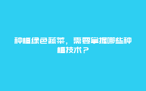 种植绿色蔬菜，需要掌握哪些种植技术？