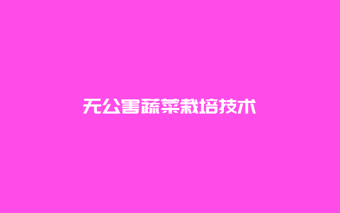 无公害蔬菜栽培技术