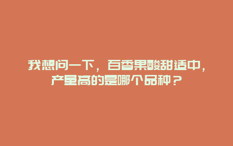 我想问一下，百香果酸甜适中，产量高的是哪个品种？