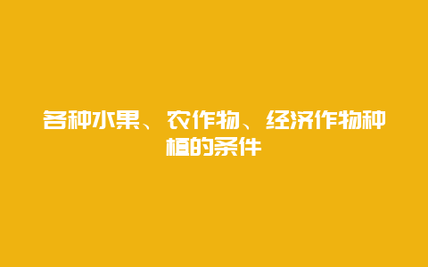 各种水果、农作物、经济作物种植的条件