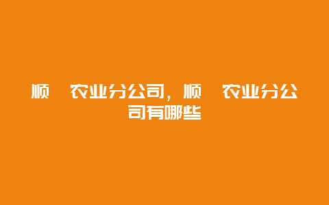 顺鑫农业分公司，顺鑫农业分公司有哪些