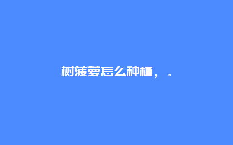 树菠萝怎么种植，。