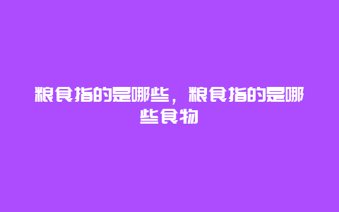 粮食指的是哪些，粮食指的是哪些食物