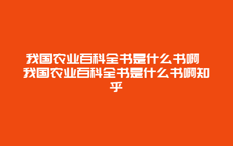 我国农业百科全书是什么书啊 我国农业百科全书是什么书啊知乎