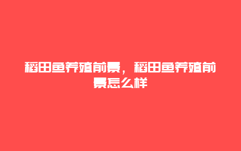 稻田鱼养殖前景，稻田鱼养殖前景怎么样