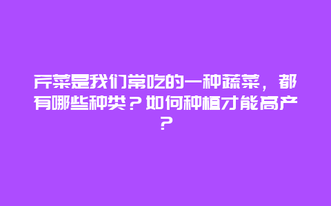 芹菜是我们常吃的一种蔬菜，都有哪些种类？如何种植才能高产？