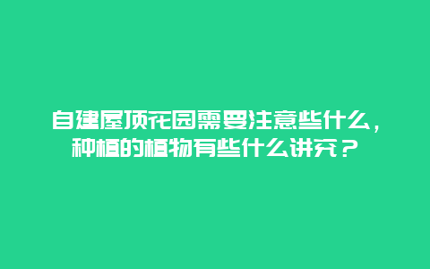 自建屋顶花园需要注意些什么，种植的植物有些什么讲究？