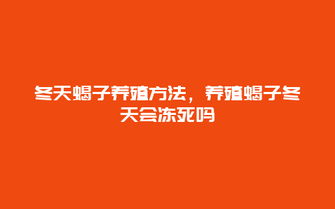 冬天蝎子养殖方法，养殖蝎子冬天会冻死吗