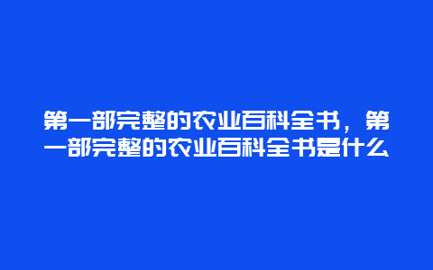 第一部完整的农业百科全书，第一部完整的农业百科全书是什么