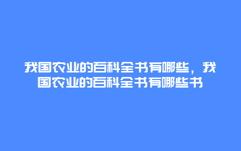 我国农业的百科全书有哪些，我国农业的百科全书有哪些书