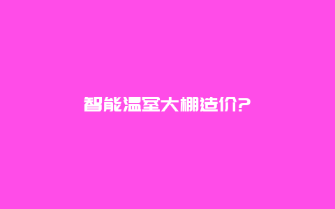 智能温室大棚造价?