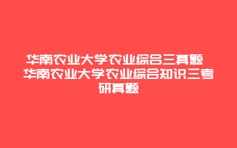 华南农业大学农业综合三真题 华南农业大学农业综合知识三考研真题