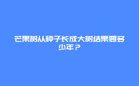 芒果树从种子长成大树结果要多少年？