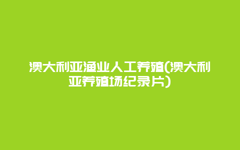 澳大利亚渔业人工养殖(澳大利亚养殖场纪录片)