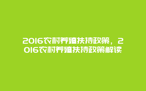 2016农村养殖扶持政策，2016农村养殖扶持政策解读