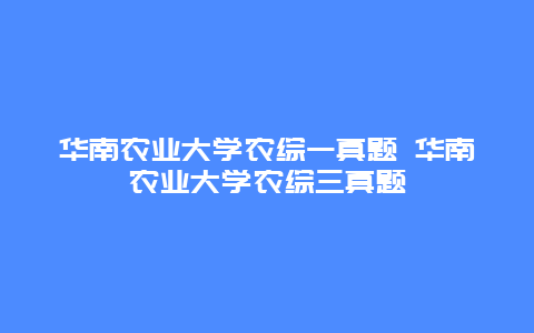 华南农业大学农综一真题 华南农业大学农综三真题