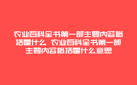 农业百科全书第一部主要内容概括是什么 农业百科全书第一部主要内容概括是什么意思