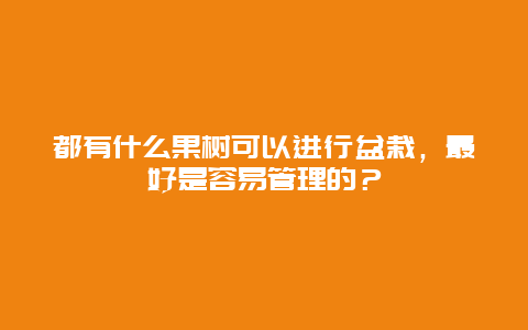 都有什么果树可以进行盆栽，最好是容易管理的？