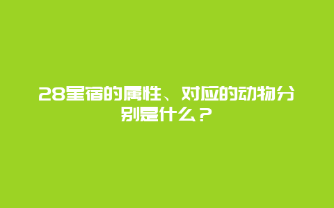 28星宿的属性、对应的动物分别是什么？