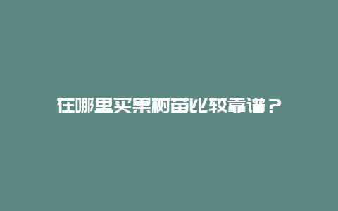 在哪里买果树苗比较靠谱？