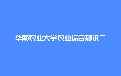 华南农业大学农业综合知识二