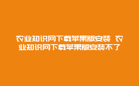 农业知识网下载苹果版安装 农业知识网下载苹果版安装不了