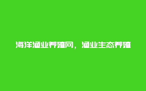 海洋渔业养殖网，渔业生态养殖