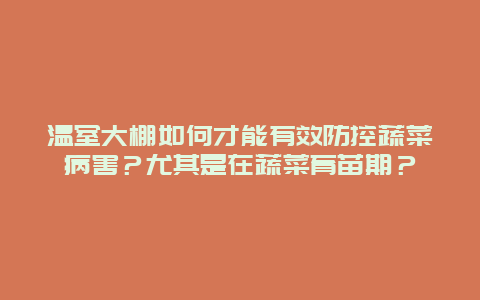 温室大棚如何才能有效防控蔬菜病害？尤其是在蔬菜育苗期？