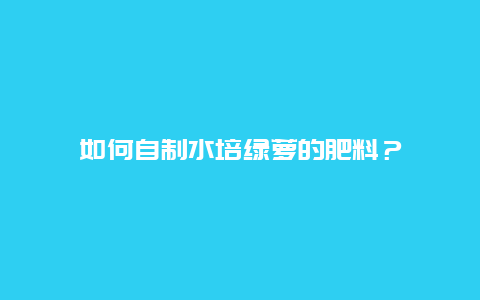 如何自制水培绿萝的肥料？