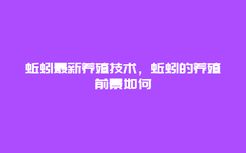 蚯蚓最新养殖技术，蚯蚓的养殖前景如何