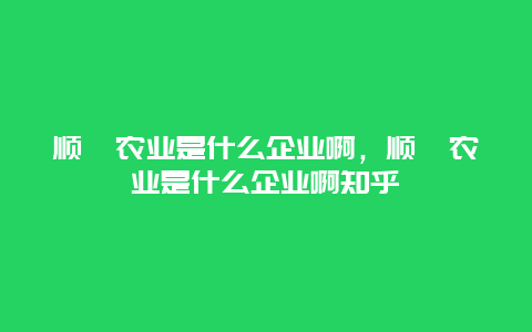 顺鑫农业是什么企业啊，顺鑫农业是什么企业啊知乎