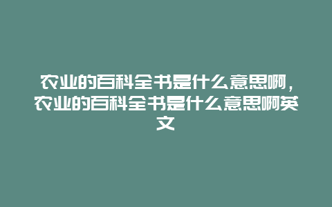 农业的百科全书是什么意思啊，农业的百科全书是什么意思啊英文