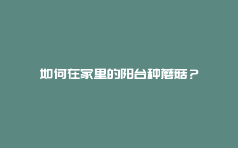 如何在家里的阳台种蘑菇？