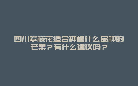 四川攀枝花适合种植什么品种的芒果？有什么建议吗？