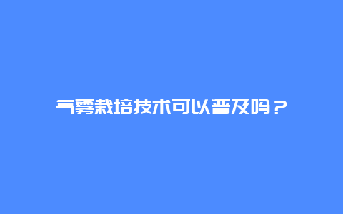 气雾栽培技术可以普及吗？