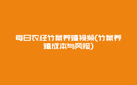 每日农经竹鼠养殖视频(竹鼠养殖成本与风险)