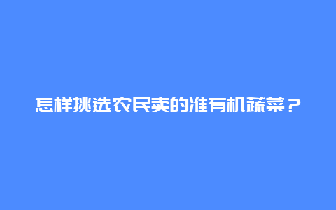 怎样挑选农民卖的准有机蔬菜？