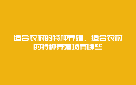 适合农村的特种养殖，适合农村的特种养殖场有哪些