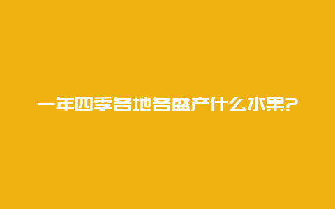 一年四季各地各盛产什么水果?