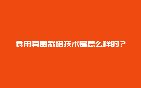 食用真菌栽培技术是怎么样的？